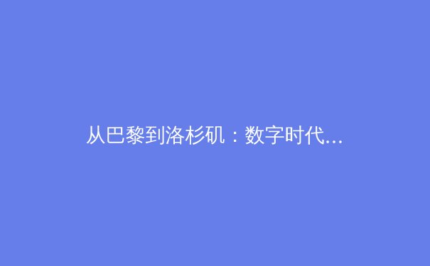 从巴黎到洛杉矶：数字时代体育新闻报道的转型与革命 - 4